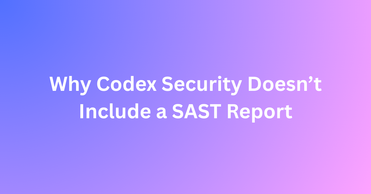 Why Codex Security Doesn’t Include SAST — A Shift in Application Secu?